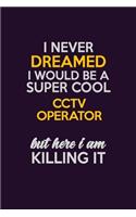 I Never Dreamed I Would Be A Super cool CCTV Operator But Here I Am Killing It: Career journal, notebook and writing journal for encouraging men, women and kids. A framework for building your career.