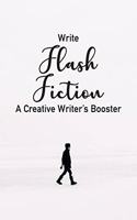 Write Flash Fiction A Creative Writer's Booster: For Writers and Story Tellers of Any Book Genre, Novels, Fiction Stories, Teen and Children's Books. Quick Ideas, Creative Inspiration. Easy to Foll