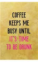 Coffee keeps me busy until. It's time to be drunk
