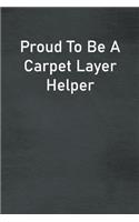 Proud To Be A Carpet Layer Helper: Lined Notebook For Men, Women And Co Workers