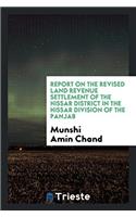 Report on the Revised Land Revenue Settlement of the Hissar District in the Hissar Division of the Panjab