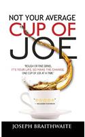 Not Your Average Cup of Joe: Rough or fine grind, it's your life, so make the change, one cup of joe at a time.