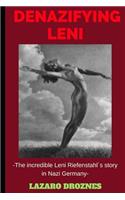 Denazifying Leni: The incredible Leni Riefenstahl´s story in Nazi Germany(Focus on Nazism)