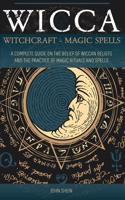 Wicca Witchcraft Magic Spells: A Complete Guide on the belief of wiccan beliefs and the Practice of Magic Rituals and Spells