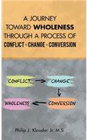 Journey Toward Wholeness Through a Process of Conflict * Change * Conversion