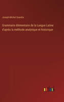 Grammaire élémentaire de la Langue Latine d'après la méthode analytique et historique