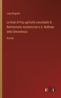 Le feste di Pisa agl'incliti concittadini B. Bartolommeo Aiutamicristo e S. Walfredo della Gherardesca
