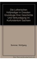 Die Lutherischen Hofprediger in Dresden: Grundzuege Ihrer Geschichte Und Verkuendigung Im Kurfuerstentum Sachsen