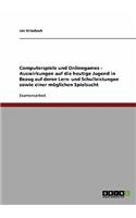 Computerspiele, Onlinegames Und Deren Auswirkungen Auf Die Heutige Jugend. Von Den Folgen Für Lern- Und Schulleistungen Bis Zur Spielsucht