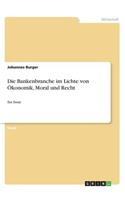 Bankenbranche im Lichte von Ökonomik, Moral und Recht: Ein Essay