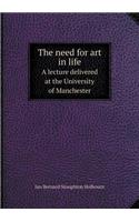 The Need for Art in Life a Lecture Delivered at the University of Manchester