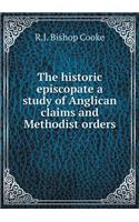 The Historic Episcopate a Study of Anglican Claims and Methodist Orders