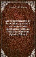 Las transformaciones de la sociedad argentina y sus consecuencias institucionales (1853 a 1910) ensayo historico (Spanish Edition)