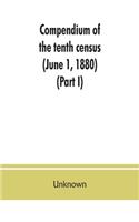 Compendium of the tenth census (June 1, 1880), compiled pursuant to an act of Congress approved August 7, 1882 (Part I)
