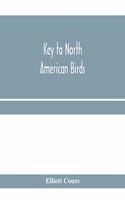 Key to North American birds. Containing a concise account of every species of living and fossil bird at present known from the continent north of the Mexican and United States boundary, inclusive of Greenland and Lower California, with which are in