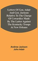 Letters Of Gen. Adair And Gen. Jackson Relative To The Charge Of Cowardice Made By The Latter Against The Kentucky Troops At New Orleans