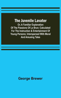 Juvenile Lavater; or, A Familiar Explanation of the Passions of Le Brun; Calculated for the Instruction & Entertainment of Young Persons; Interspersed with Moral and Amusing Tales