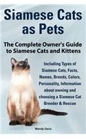 Siamese Cats as Pets. Complete Owner's Guide to Siamese Cats and Kittens. Including Types of Siamese Cats, Facts, Names, Breeds, Colors, Breeder & Res