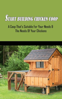 Start Building Chicken Coop: A Coop That's Suitable For Your Needs & The Needs Of Your Chickens: Portable Chicken Coop Plans For Those Who Need To Move Chickens Around Safely