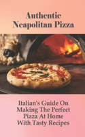 Authentic Neapolitan Pizza: Italian's Guide On Making The Perfect Pizza At Home With Tasty Recipes: Perfectly Puffy & Sublimely Crispy-Chewy Neapolitan Pizza At Home