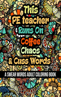 This PE teacher Runs On Coffee, Chaos and Cuss Words: A Swear Word Adult Coloring Book For Stress Relieving, Fun Swearing Pages With Animals Mandalas and Flowers Patterns, Funny Christmas Gag Gift For P