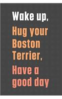 Wake up, Hug your Boston Terrier, Have a good day