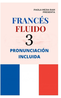 Francés Fluido 3: El mejor MÉTODO para APRENDER FRANCÉS PRONUNCIACIÓN INCLUIDA la mejor forma de aprender francés a NIVEL MUNDIAL