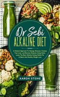 Dr Sebi Alkaline Diet: A Natural Approach To Manage Diseases, Cleanse Your Liver, and Reverse Diabetes Using Herbs. Learn The Best Alkaline Eating Habits For A Quick And H