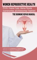 Women Reproductive Health: Endometriosis, PCOS, Ovarian Cysts, Uterine Fibroids, Dysmenorrhea, and Amenorrhea Treatment - The Hormone Repair Manual