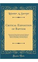 Critical Exposition of Baptism: Embracing the Mosaic Baptisms, Jewish Traditionary Baptisms, John's Baptism, and Christian Baptism; Clearly Establishing the Scriptural Authority of Affusion and Sprinkling, and of Infant Baptism (Classic Reprint)