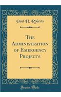 The Administration of Emergency Projects (Classic Reprint)