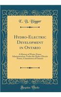 Hydro-Electric Development in Ontario: A History of Water-Power Administration, Under the Hydro-Electric Power, Commission of Ontario (Classic Reprint)