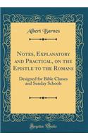 Notes, Explanatory and Practical, on the Epistle to the Romans: Designed for Bible Classes and Sunday Schools (Classic Reprint)
