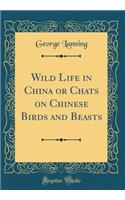 Wild Life in China or Chats on Chinese Birds and Beasts (Classic Reprint)