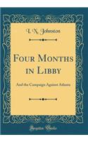 Four Months in Libby: And the Campaign Against Atlanta (Classic Reprint)