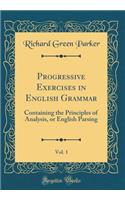 Progressive Exercises in English Grammar, Vol. 1: Containing the Principles of Analysis, or English Parsing (Classic Reprint)