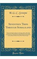 Seventeen Trips Through Somaliland: A Record of Exploration Big Game Shooting, 1885 to 1893, Being the Narrative of Several Journeys in the Hinterland of the Somali Coast Protectorate, Dating from the Beginning of Its Administration by Great Britai