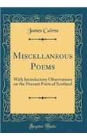 Miscellaneous Poems: With Introductory Observations on the Peasant Poets of Scotland (Classic Reprint)