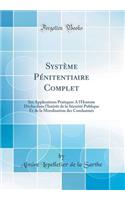 Systï¿½me Pï¿½nitentiaire Complet: Ses Applications Pratiques a l'Homme Dï¿½chu Dans l'Intï¿½rï¿½t de la Sï¿½curitï¿½ Publique Et de la Moralisation Des Condamnï¿½s (Classic Reprint): Ses Applications Pratiques a l'Homme Dï¿½chu Dans l'Intï¿½rï¿½t de la Sï¿½curitï¿½ Publique Et de la Moralisation Des Condamnï¿½s (Classic Reprint)