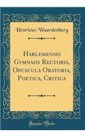 Harlemensis Gymnasii Rectoris, Opuscula Oratoria, Poetica, Critica (Classic Reprint)