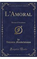 L'Amoral: Roman d'Aventures (Classic Reprint): Roman d'Aventures (Classic Reprint)