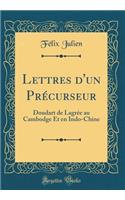 Lettres d'un Précurseur: Doudart de Lagrée au Cambodge Et en Indo-Chine (Classic Reprint)
