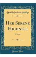 Her Serene Highness: A Novel (Classic Reprint)