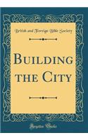 Building the City (Classic Reprint)