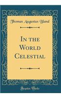 In the World Celestial (Classic Reprint)