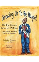 Growing Up To Be Mayor: The True Story of Mayor Lee Brown, First African American Mayor of Houston