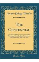 The Centennial: One Hundredth Anniversary of the Most Worshipful Grand Lodge of Connecticut, New Haven, July 10th, A. L. 5889 (Classic Reprint)