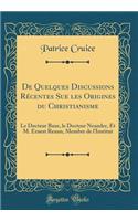 de Quelques Discussions Rï¿½centes Sue Les Origines Du Christianisme: Le Docteur Baur, Le Docteur Neander, Et M. Ernest Renan, Membre de L'Institut (Classic Reprint)