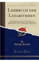 Lehrbuch Der Logarithmen: Nebst Einer Sammlung Von 1996 Gelï¿½sten Und Ungelï¿½sten Beispielen Zum Gebrauch an Niederen Und Hï¿½heren Schulen, Sowie Zum Rationellen Selbststudium (Classic Reprint): Nebst Einer Sammlung Von 1996 Gelï¿½sten Und Ungelï¿½sten Beispielen Zum Gebrauch an Niederen Und Hï¿½heren Schulen, Sowie Zum Rationellen Selbststu