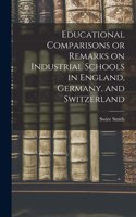 Educational Comparisons or Remarks on Industrial Schools in England, Germany, and Switzerland
